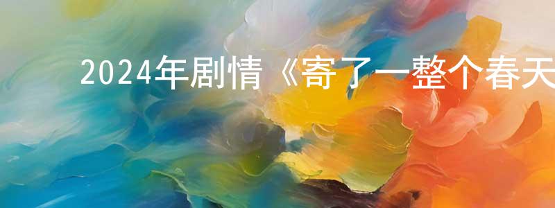 ﻿蔡秀气的个人主页,﻿2024年剧情《寄了一整个春天》BD粤语中字迅雷下载_电影天堂